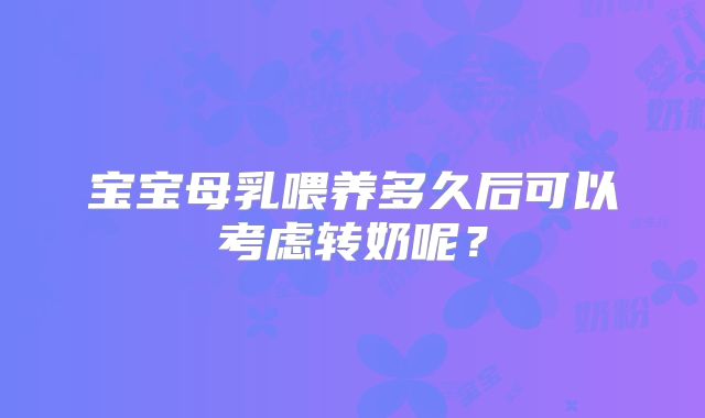 宝宝母乳喂养多久后可以考虑转奶呢？