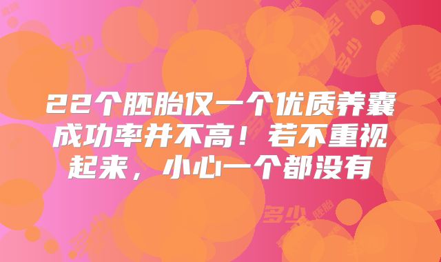 22个胚胎仅一个优质养囊成功率并不高！若不重视起来，小心一个都没有