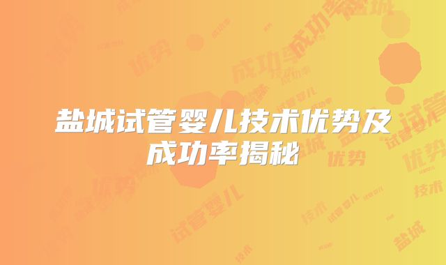 盐城试管婴儿技术优势及成功率揭秘