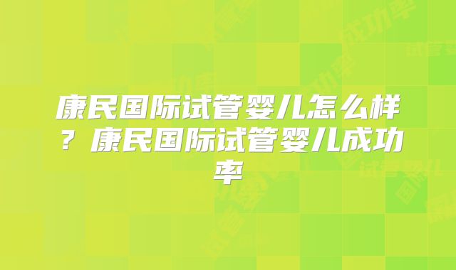 康民国际试管婴儿怎么样?康民国际试管婴儿成功率