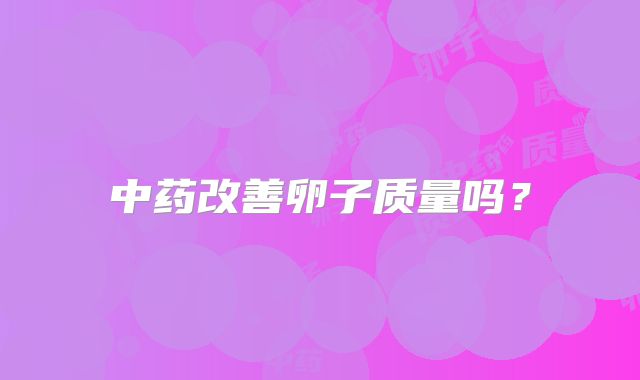 中药改善卵子质量吗？