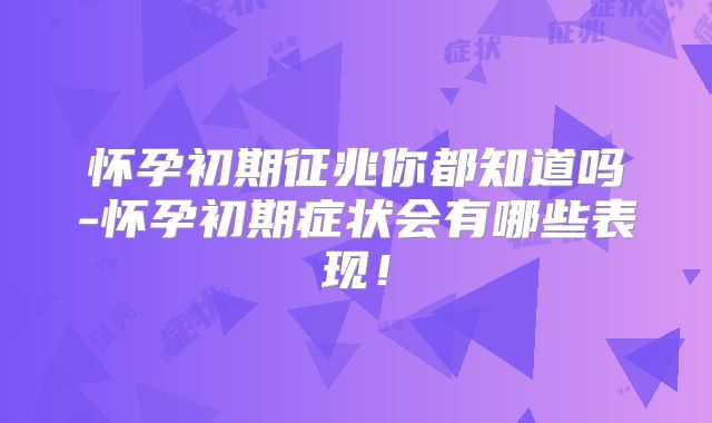 怀孕初期征兆你都知道吗-怀孕初期症状会有哪些表现！