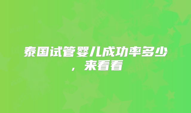 泰国试管婴儿成功率多少，来看看