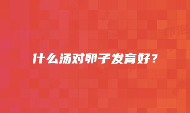 什么汤对卵子发育好？