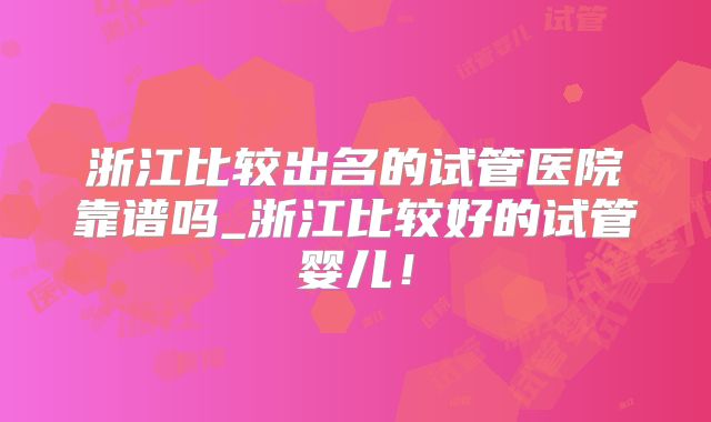 浙江比较出名的试管医院靠谱吗_浙江比较好的试管婴儿!