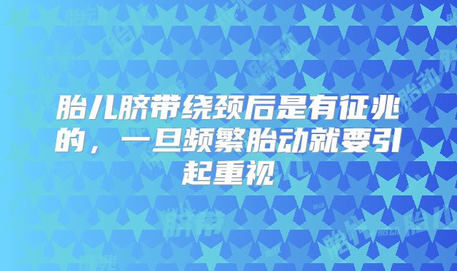 胎儿脐带绕颈后是有征兆的，一旦频繁胎动就要引起重视