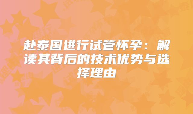 赴泰国进行试管怀孕:解读其背后的技术优势与选择理由