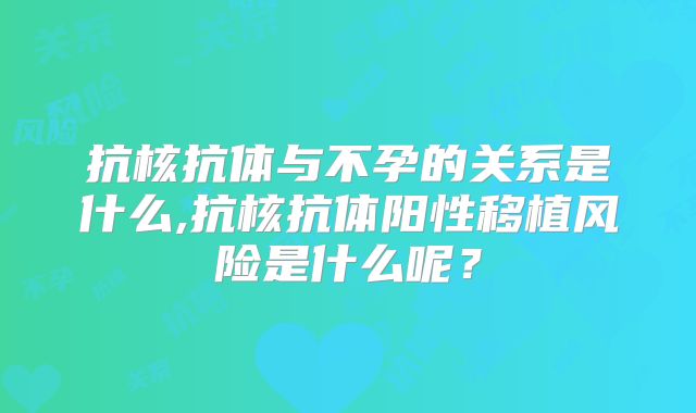 抗核抗体与不孕的关系是什么,抗核抗体阳性移植风险是什么呢？