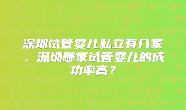深圳试管婴儿私立有几家,深圳哪家试管婴儿的成功率高?