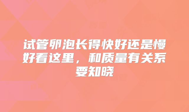 试管卵泡长得快好还是慢好看这里，和质量有关系要知晓
