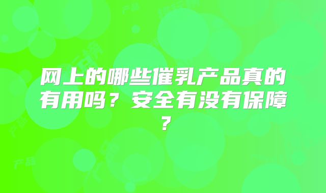 网上的哪些催乳产品真的有用吗？安全有没有保障？