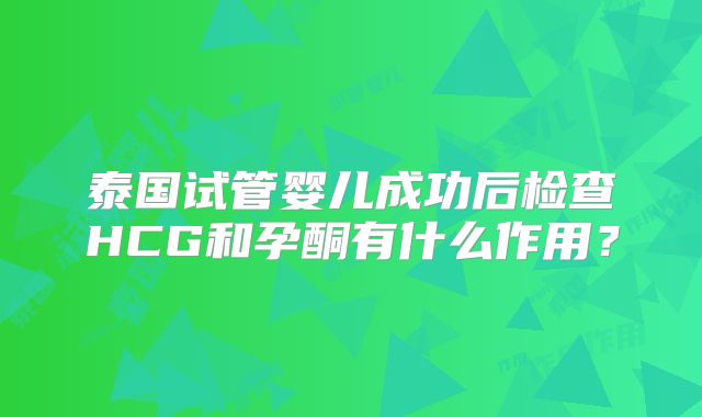 泰国试管婴儿成功后检查HCG和孕酮有什么作用?