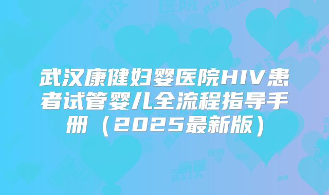 武汉康健妇婴医院HIV患者试管婴儿全流程指导手册（2025最新版）
