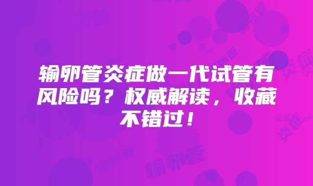 输卵管炎症做一代试管有风险吗？权威解读，收藏不错过！