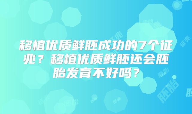 移植优质鲜胚成功的7个征兆？移植优质鲜胚还会胚胎发育不好吗？