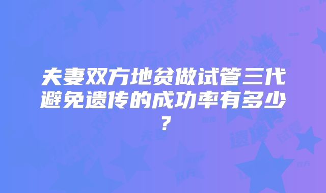 夫妻双方地贫做试管三代避免遗传的成功率有多少？