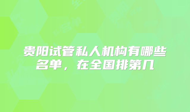 贵阳试管私人机构有哪些名单，在全国排第几