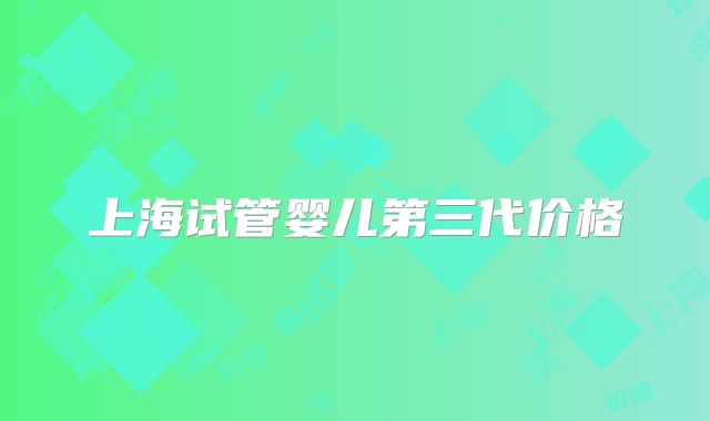上海试管婴儿第三代价格