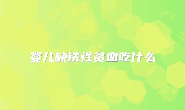 婴儿缺铁性贫血吃什么