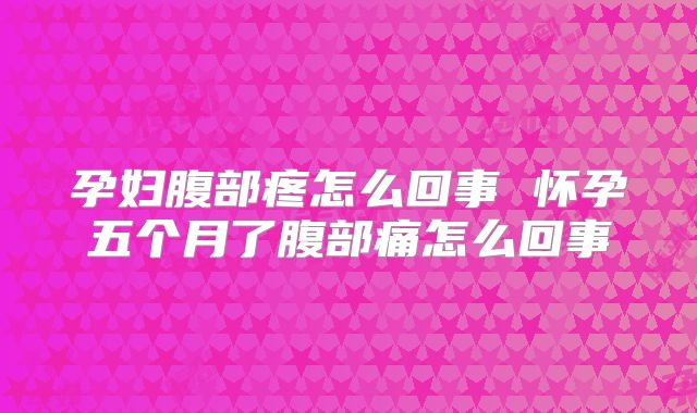 孕妇腹部疼怎么回事 怀孕五个月了腹部痛怎么回事