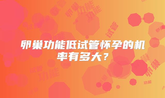 卵巢功能低试管怀孕的机率有多大？