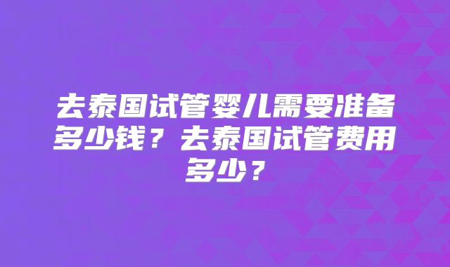 去泰国试管婴儿需要准备多少钱?去泰国试管费用多少?