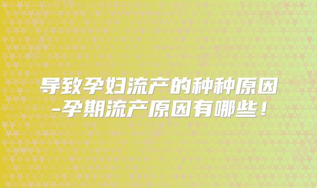 导致孕妇流产的种种原因-孕期流产原因有哪些!