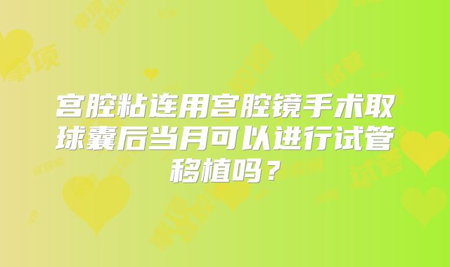 宫腔粘连用宫腔镜手术取球囊后当月可以进行试管移植吗？