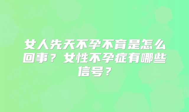 女人先天不孕不育是怎么回事？女性不孕症有哪些信号？
