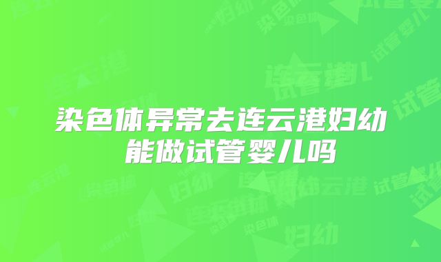 染色体异常去连云港妇幼 能做试管婴儿吗