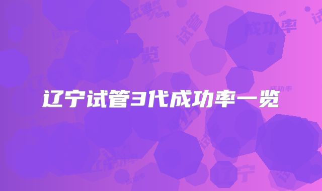 辽宁试管3代成功率一览