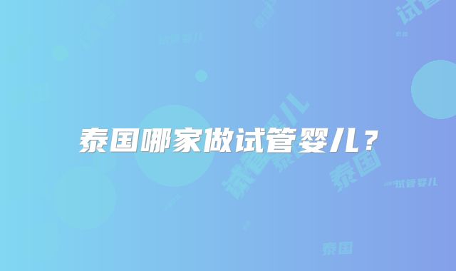 泰国哪家做试管婴儿？