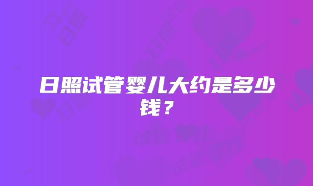 日照试管婴儿大约是多少钱？