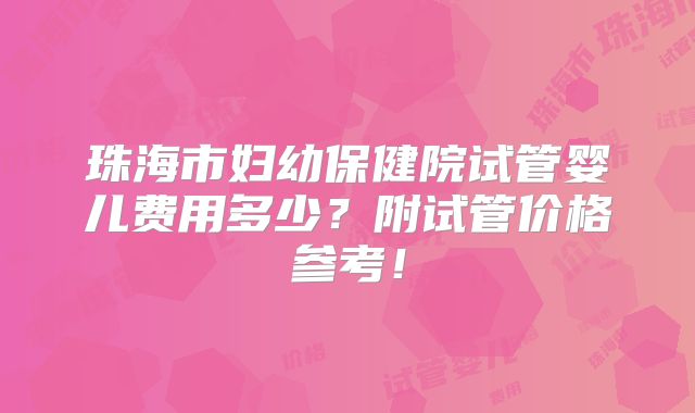 珠海市妇幼保健院试管婴儿费用多少？附试管价格参考！