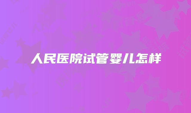人民医院试管婴儿怎样