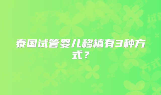 泰国试管婴儿移植有3种方式？