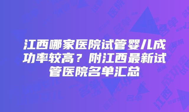 江西哪家医院试管婴儿成功率较高？附江西最新试管医院名单汇总