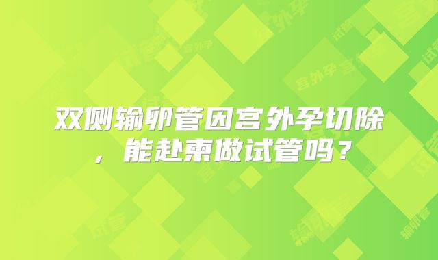 双侧输卵管因宫外孕切除,能赴柬做试管吗?