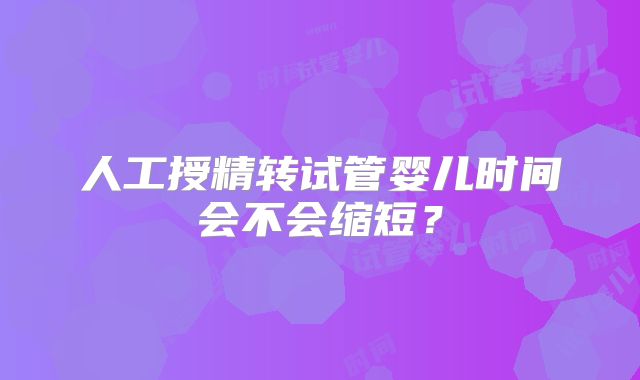 人工授精转试管婴儿时间会不会缩短？