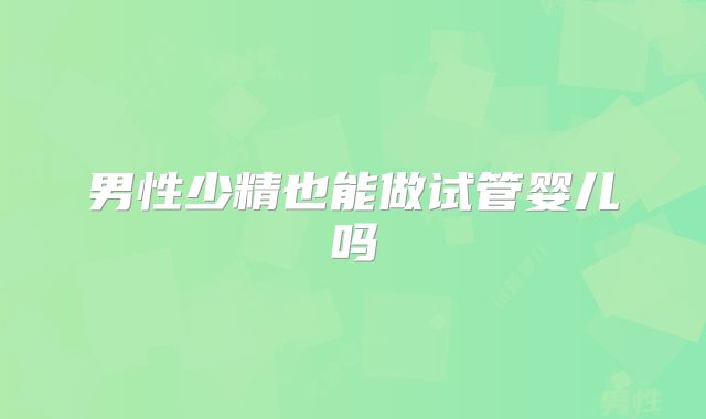 男性少精也能做试管婴儿吗