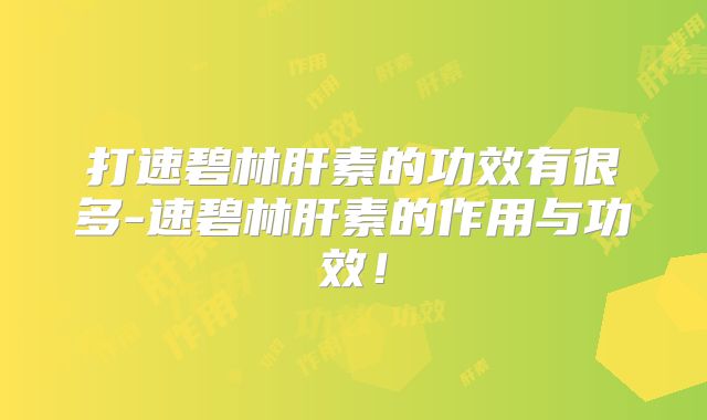 打速碧林肝素的功效有很多-速碧林肝素的作用与功效！