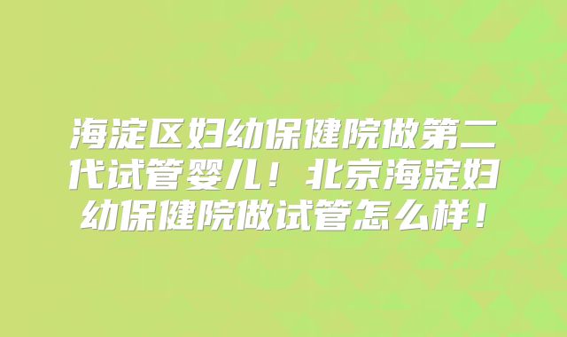 海淀区妇幼保健院做第二代试管婴儿！北京海淀妇幼保健院做试管怎么样！