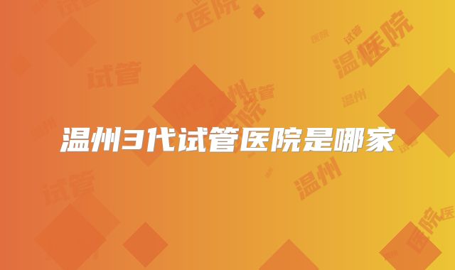 温州3代试管医院是哪家