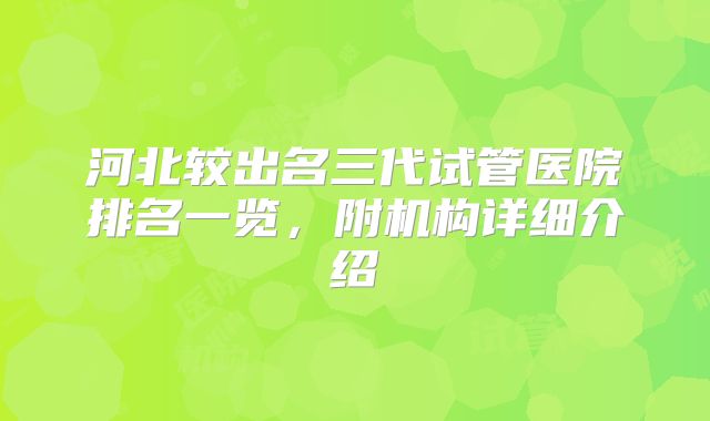 河北较出名三代试管医院排名一览，附机构详细介绍