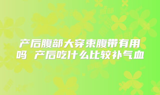 产后腹部大穿束腹带有用吗 产后吃什么比较补气血
