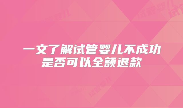 一文了解试管婴儿不成功是否可以全额退款
