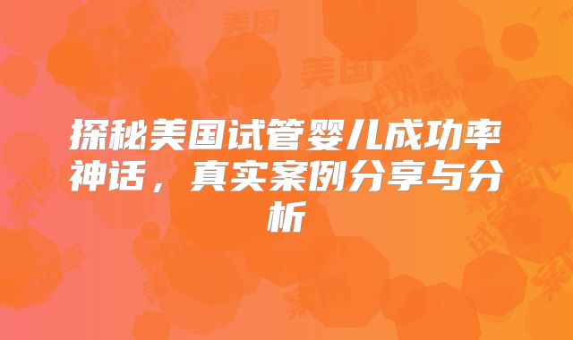 探秘美国试管婴儿成功率神话,真实案例分享与分析