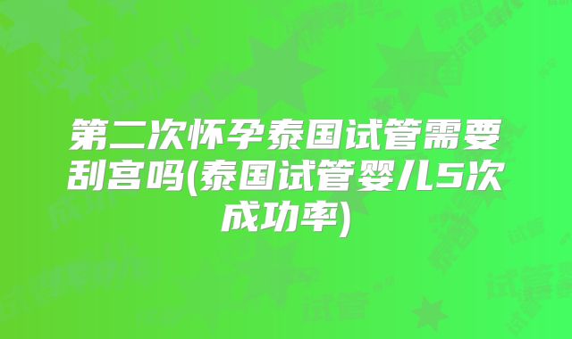 第二次怀孕泰国试管需要刮宫吗(泰国试管婴儿5次成功率)