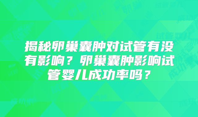 揭秘卵巢囊肿对试管有没有影响?卵巢囊肿影响试管婴儿成功率吗?