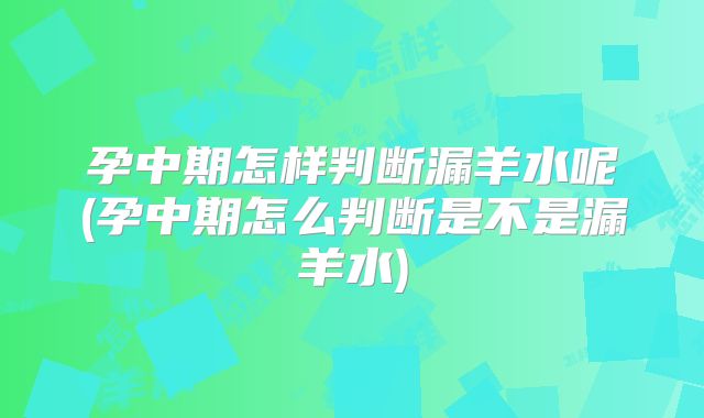 孕中期怎样判断漏羊水呢(孕中期怎么判断是不是漏羊水)
